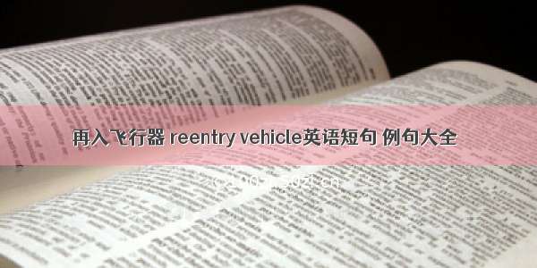 再入飞行器 reentry vehicle英语短句 例句大全