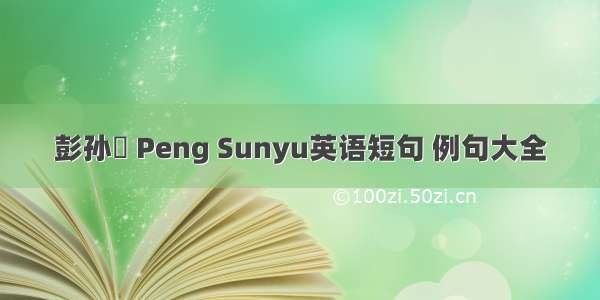 彭孙遹 Peng Sunyu英语短句 例句大全