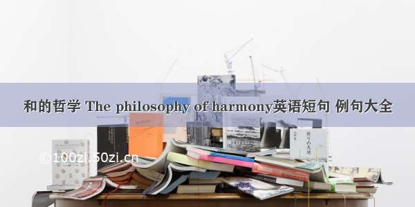 和的哲学 The philosophy of harmony英语短句 例句大全