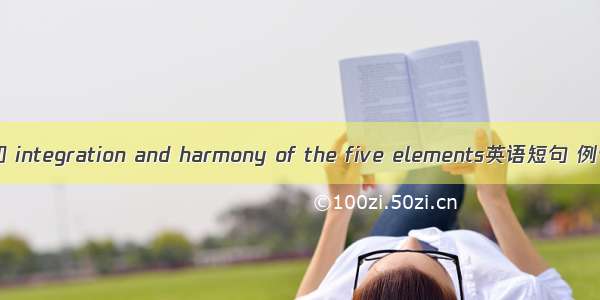 五行杂和 integration and harmony of the five elements英语短句 例句大全