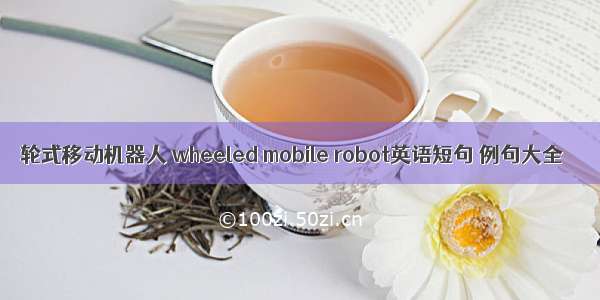 轮式移动机器人 wheeled mobile robot英语短句 例句大全