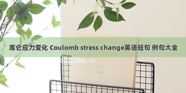 库仑应力变化 Coulomb stress change英语短句 例句大全