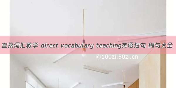 直接词汇教学 direct vocabulary teaching英语短句 例句大全