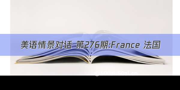 美语情景对话 第276期:France 法国