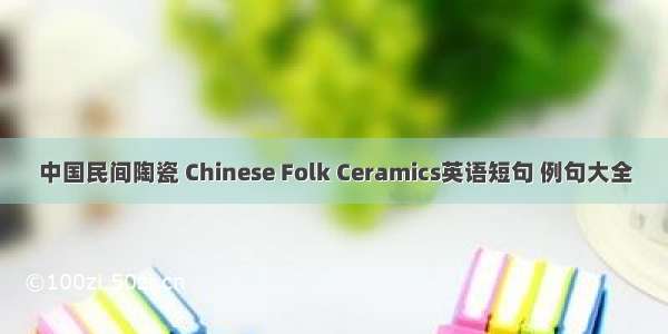 中国民间陶瓷 Chinese Folk Ceramics英语短句 例句大全