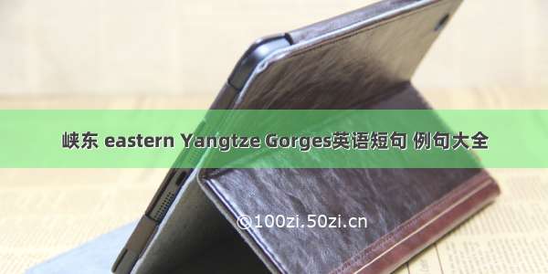 峡东 eastern Yangtze Gorges英语短句 例句大全