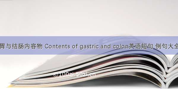 胃与结肠内容物 Contents of gastric and colon英语短句 例句大全