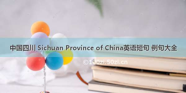 中国四川 Sichuan Province of China英语短句 例句大全