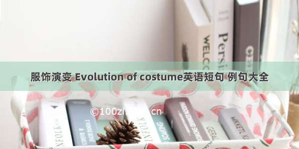 服饰演变 Evolution of costume英语短句 例句大全