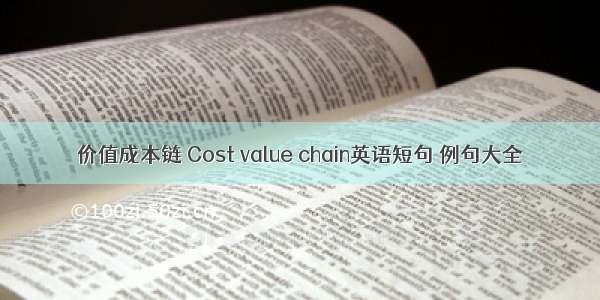 价值成本链 Cost value chain英语短句 例句大全