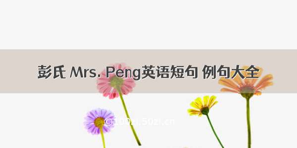 彭氏 Mrs. Peng英语短句 例句大全