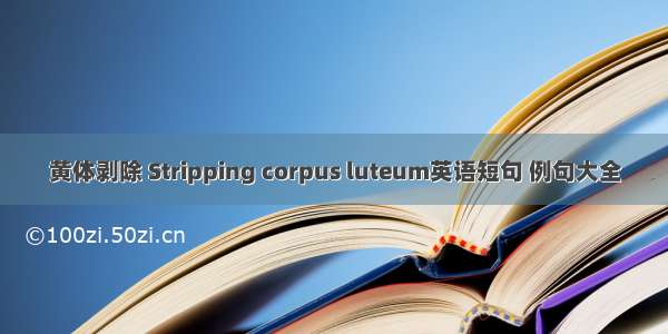 黄体剥除 Stripping corpus luteum英语短句 例句大全