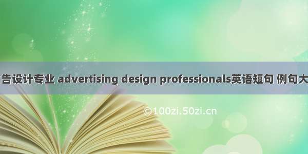 广告设计专业 advertising design professionals英语短句 例句大全