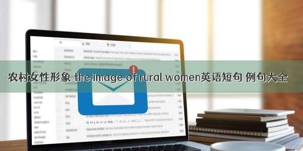 农村女性形象 the image of rural women英语短句 例句大全