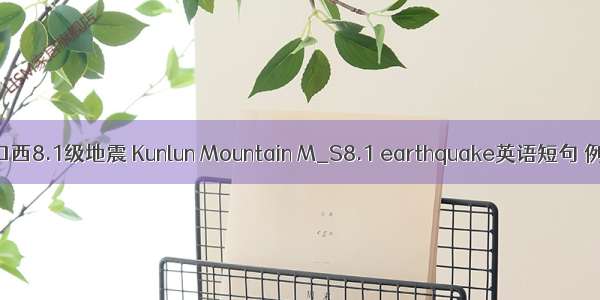 昆仑山口西8.1级地震 Kunlun Mountain M_S8.1 earthquake英语短句 例句大全