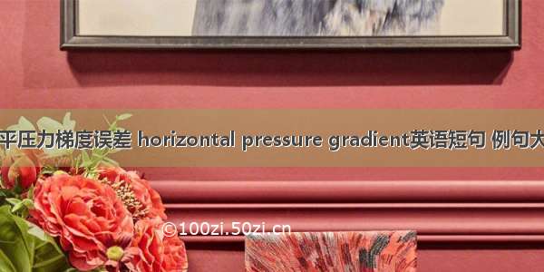 水平压力梯度误差 horizontal pressure gradient英语短句 例句大全