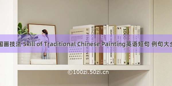 国画技法 Skill of Traditional Chinese Painting英语短句 例句大全