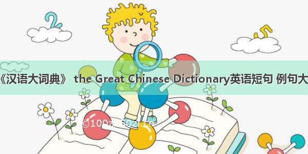 《汉语大词典》 the Great Chinese Dictionary英语短句 例句大全