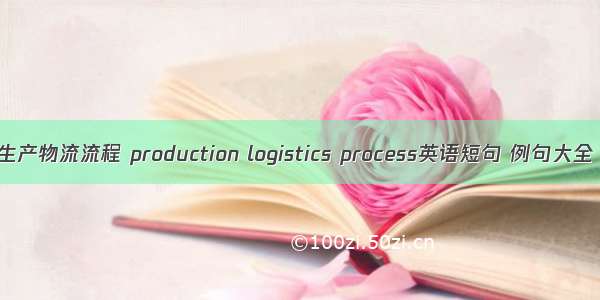 生产物流流程 production logistics process英语短句 例句大全