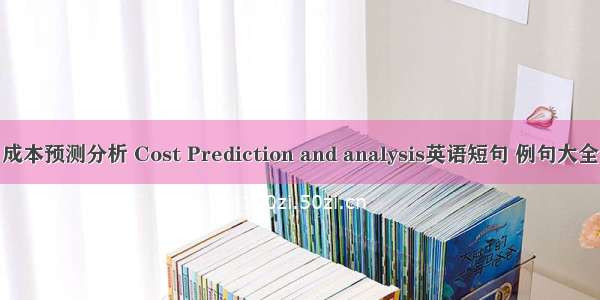 成本预测分析 Cost Prediction and analysis英语短句 例句大全