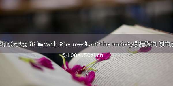 适应社会需要 fit in with the needs of the society英语短句 例句大全