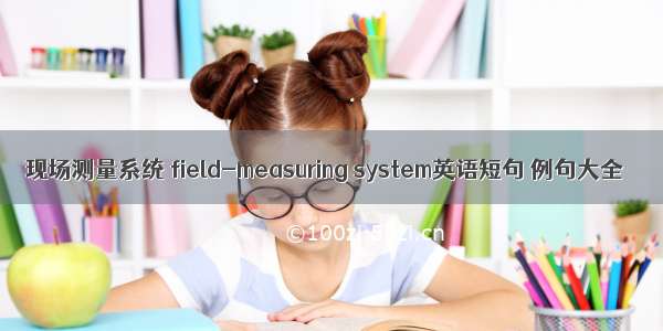 现场测量系统 field-measuring system英语短句 例句大全