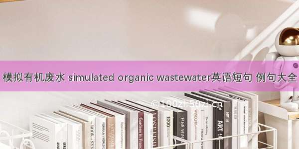 模拟有机废水 simulated organic wastewater英语短句 例句大全