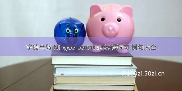 宁德半岛 Ningde peninsula英语短句 例句大全