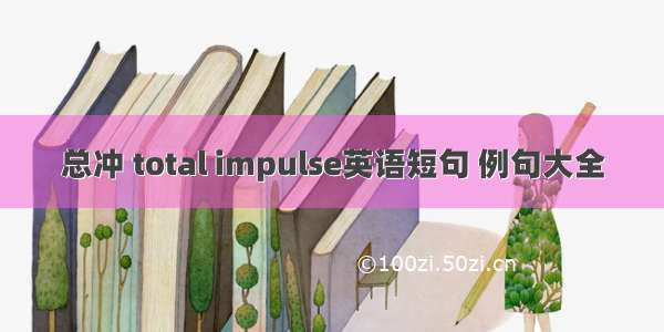 总冲 total impulse英语短句 例句大全