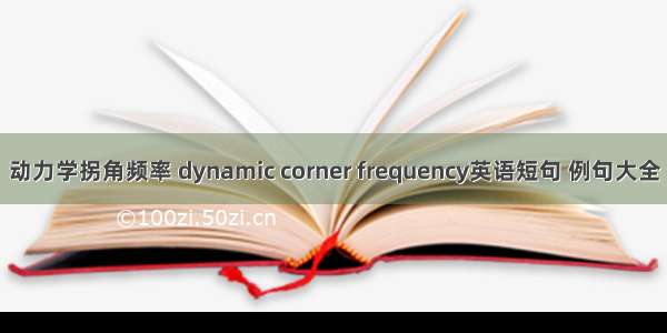 动力学拐角频率 dynamic corner frequency英语短句 例句大全