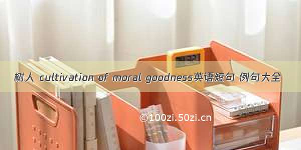 树人 cultivation of moral goodness英语短句 例句大全