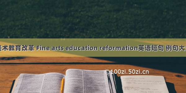 美术教育改革 Fine arts education reformation英语短句 例句大全