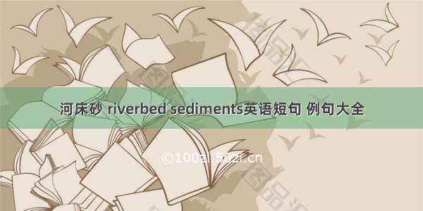 河床砂 riverbed sediments英语短句 例句大全