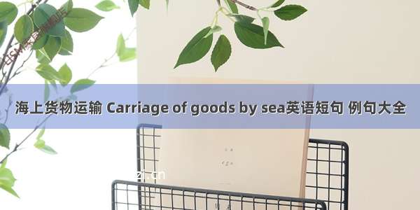 海上货物运输 Carriage of goods by sea英语短句 例句大全