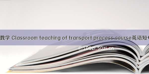 传递过程课堂教学 Classroom teaching of transport process course英语短句 例句大全