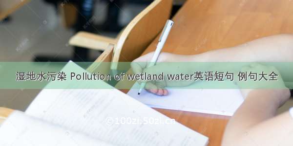 湿地水污染 Pollution of wetland water英语短句 例句大全