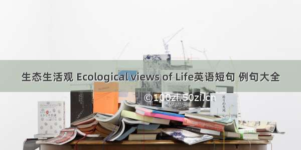 生态生活观 Ecological views of Life英语短句 例句大全