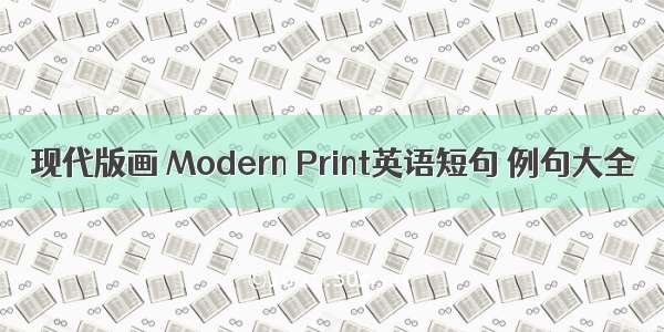 现代版画 Modern Print英语短句 例句大全