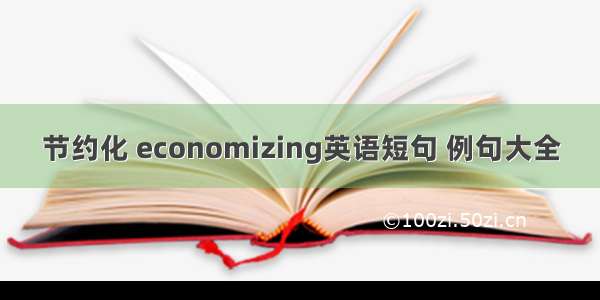 节约化 economizing英语短句 例句大全