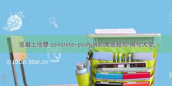 混凝土池壁 concrete-pool-wall英语短句 例句大全