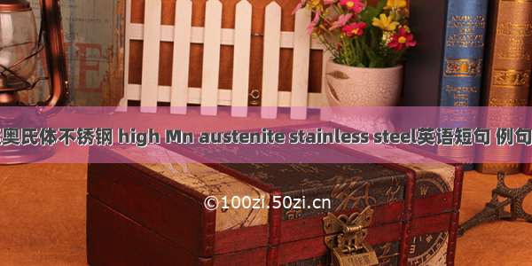 高锰奥氏体不锈钢 high Mn austenite stainless steel英语短句 例句大全