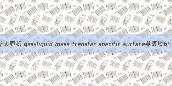 气液传质比表面积 gas-liquid mass transfer specific surface英语短句 例句大全