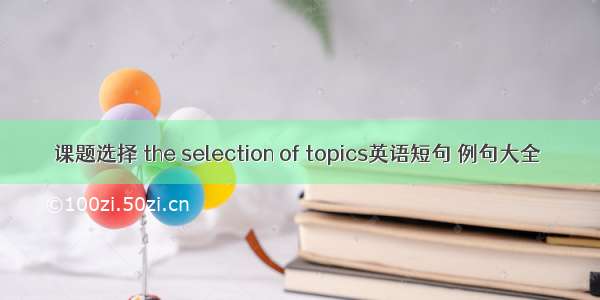 课题选择 the selection of topics英语短句 例句大全