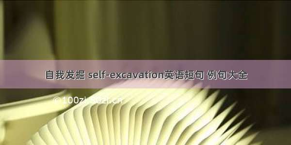 自我发掘 self-excavation英语短句 例句大全