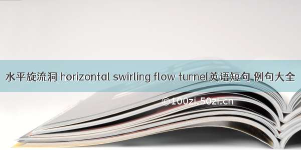 水平旋流洞 horizontal swirling flow tunnel英语短句 例句大全