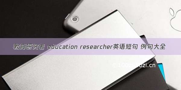 教育研究者 education researcher英语短句 例句大全