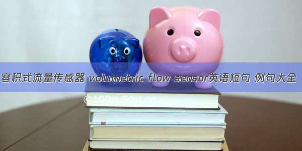 容积式流量传感器 volumetric flow sensor英语短句 例句大全