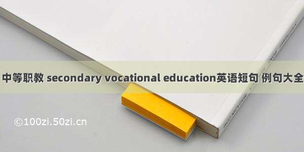 中等职教 secondary vocational education英语短句 例句大全