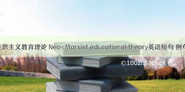 新马克思主义教育理论 Neo-Marxist educational theory英语短句 例句大全