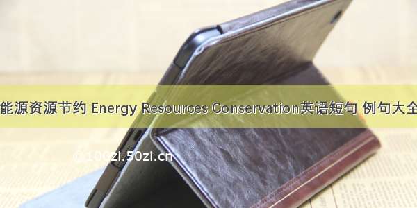 能源资源节约 Energy Resources Conservation英语短句 例句大全